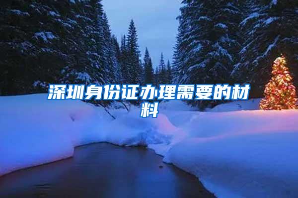 深圳身份证办理需要的材料