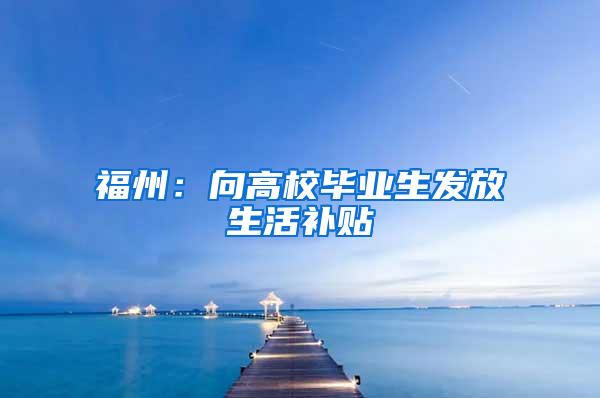福州：向高校毕业生发放生活补贴