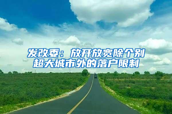发改委：放开放宽除个别超大城市外的落户限制