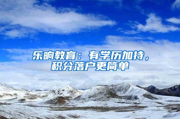 乐晌教育：有学历加持，积分落户更简单