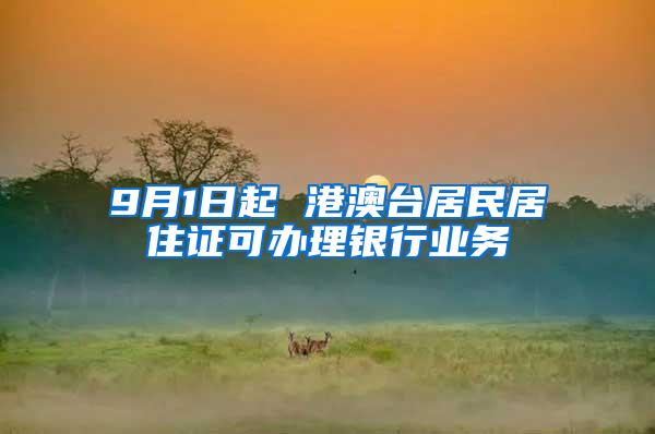 9月1日起 港澳台居民居住证可办理银行业务