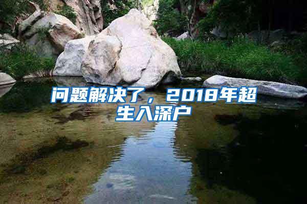问题解决了，2018年超生入深户