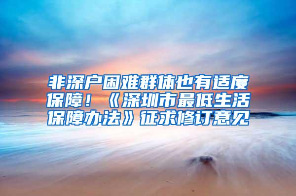 非深户困难群体也有适度保障！《深圳市最低生活保障办法》征求修订意见