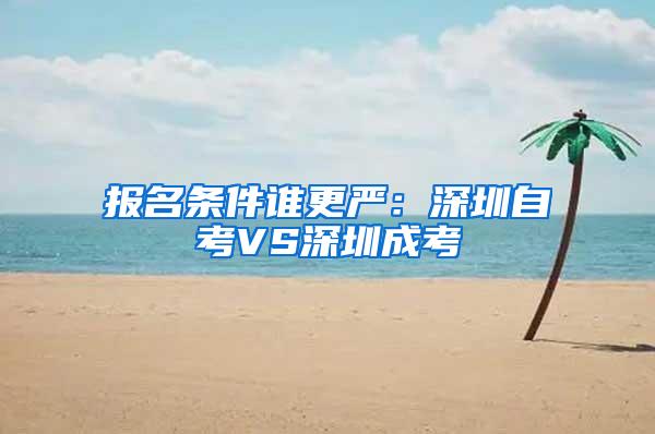 报名条件谁更严：深圳自考VS深圳成考