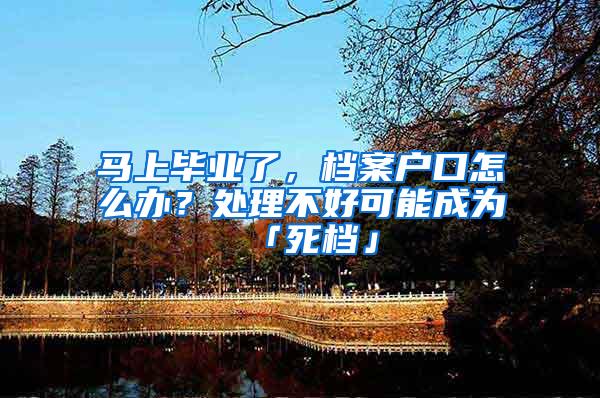 马上毕业了，档案户口怎么办？处理不好可能成为「死档」