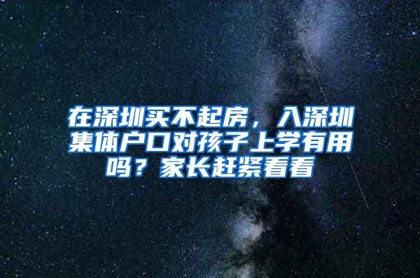 在深圳买不起房，入深圳集体户口对孩子上学有用吗？家长赶紧看看
