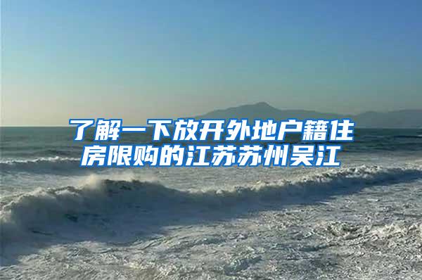 了解一下放开外地户籍住房限购的江苏苏州吴江