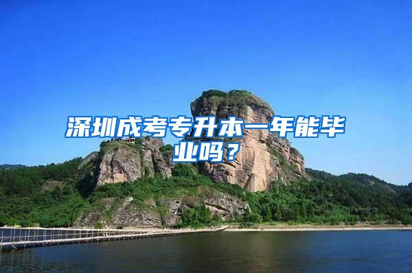 深圳成考专升本一年能毕业吗？