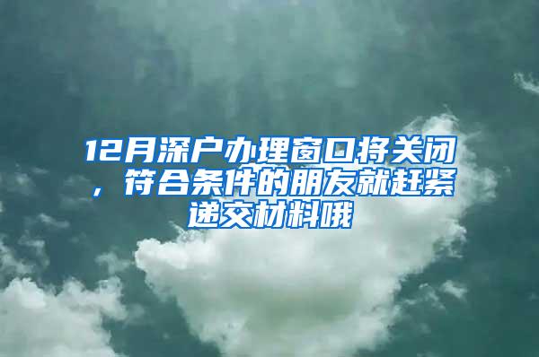 12月深户办理窗口将关闭，符合条件的朋友就赶紧递交材料哦