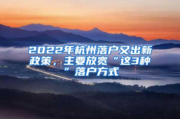 2022年杭州落户又出新政策，主要放宽“这3种”落户方式