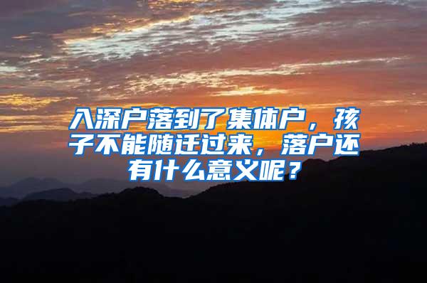 入深户落到了集体户，孩子不能随迁过来，落户还有什么意义呢？