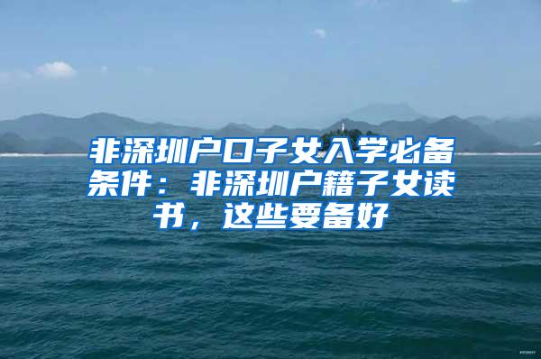 非深圳户口子女入学必备条件：非深圳户籍子女读书，这些要备好