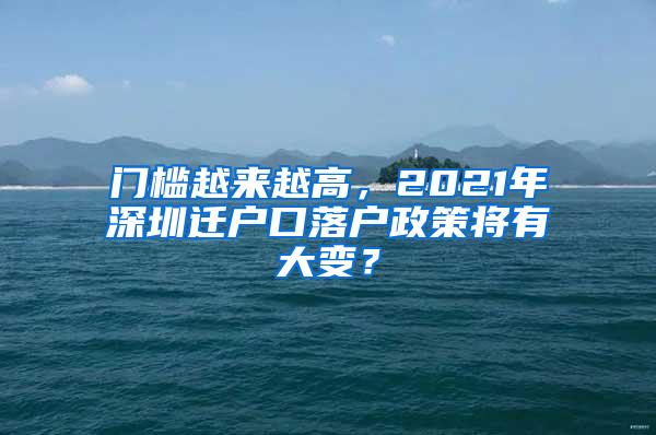 门槛越来越高，2021年深圳迁户口落户政策将有大变？