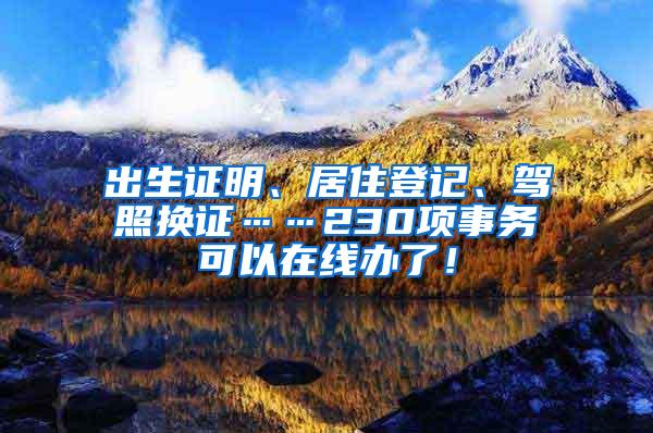 出生证明、居住登记、驾照换证……230项事务可以在线办了！