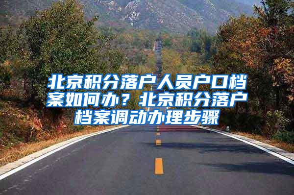 北京积分落户人员户口档案如何办？北京积分落户档案调动办理步骤
