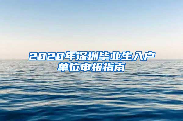 2020年深圳毕业生入户单位申报指南