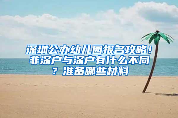 深圳公办幼儿园报名攻略！非深户与深户有什么不同？准备哪些材料