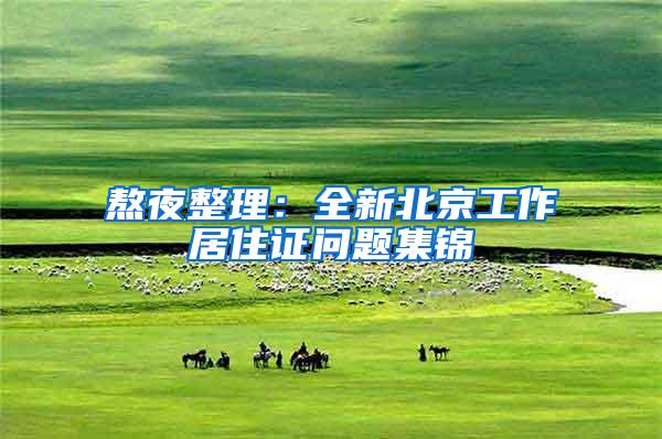 熬夜整理：全新北京工作居住证问题集锦