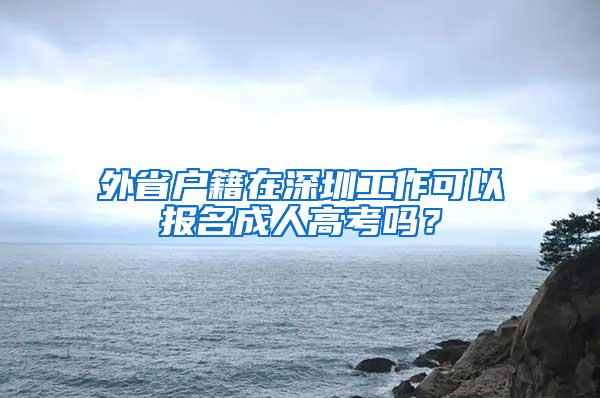 外省户籍在深圳工作可以报名成人高考吗？