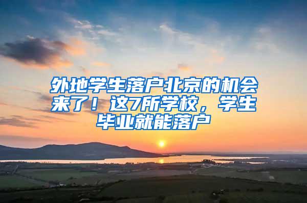 外地学生落户北京的机会来了！这7所学校，学生毕业就能落户