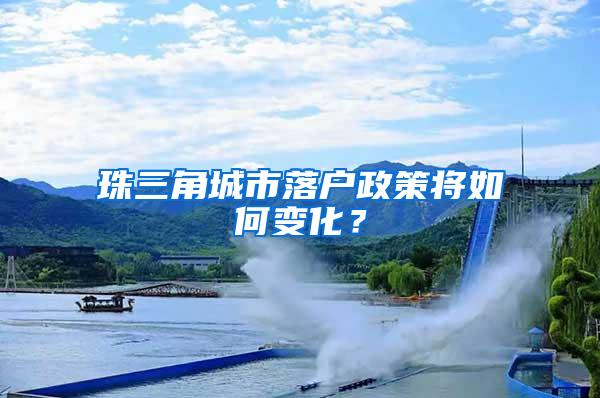 珠三角城市落户政策将如何变化？
