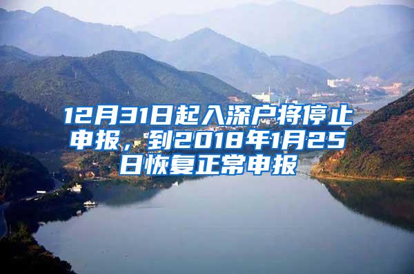 12月31日起入深户将停止申报，到2018年1月25日恢复正常申报