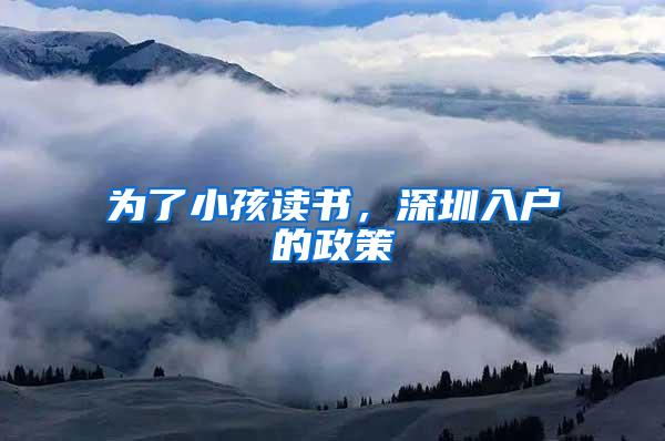 为了小孩读书，深圳入户的政策
