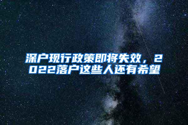 深户现行政策即将失效，2022落户这些人还有希望