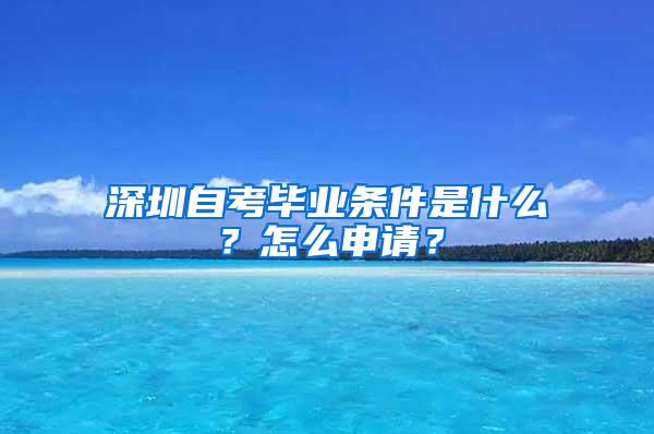 深圳自考毕业条件是什么？怎么申请？