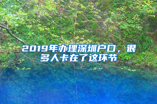 2019年办理深圳户口，很多人卡在了这环节