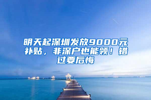 明天起深圳发放9000元补贴，非深户也能领！错过要后悔