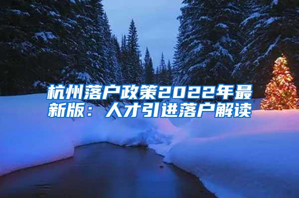 杭州落户政策2022年最新版：人才引进落户解读
