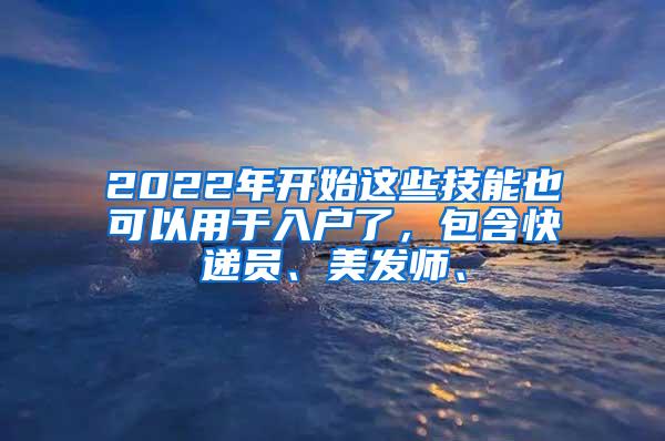 2022年开始这些技能也可以用于入户了，包含快递员、美发师、