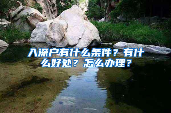 入深户有什么条件？有什么好处？怎么办理？