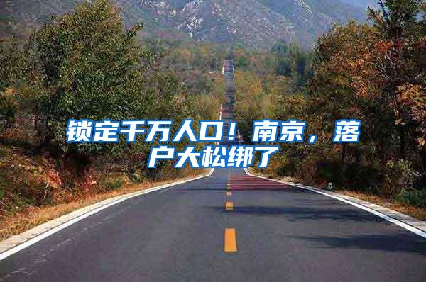 锁定千万人口！南京，落户大松绑了