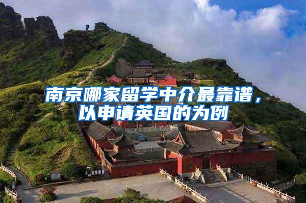 南京哪家留学中介最靠谱，以申请英国的为例