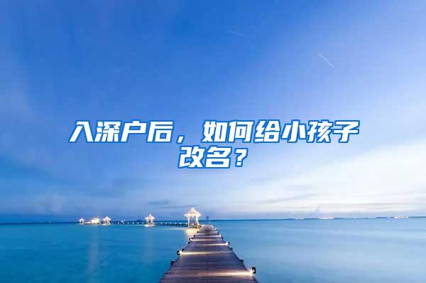 入深户后，如何给小孩子改名？