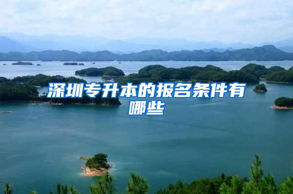 深圳专升本的报名条件有哪些