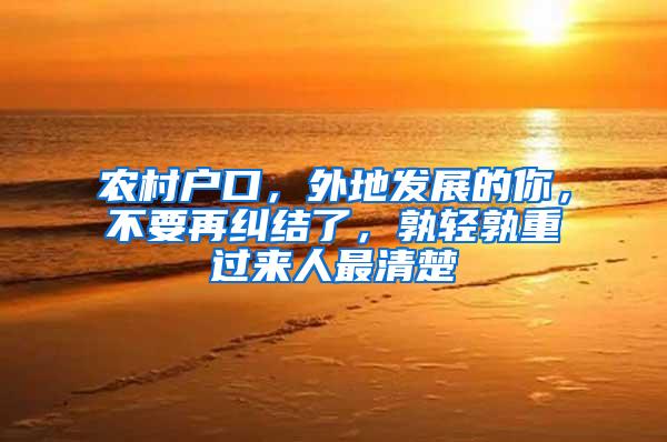 农村户口，外地发展的你，不要再纠结了，孰轻孰重过来人最清楚