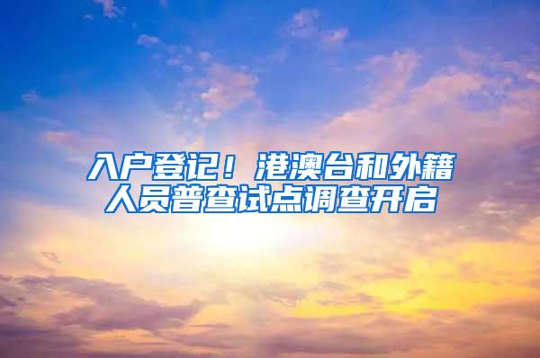 入户登记！港澳台和外籍人员普查试点调查开启