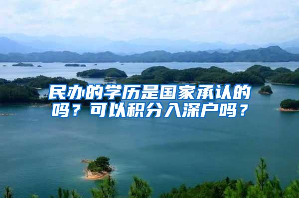 民办的学历是国家承认的吗？可以积分入深户吗？