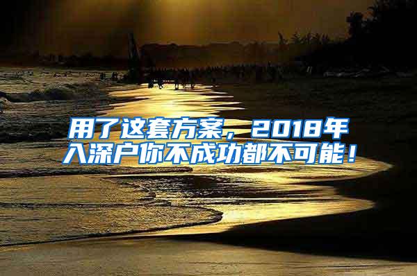 用了这套方案，2018年入深户你不成功都不可能！
