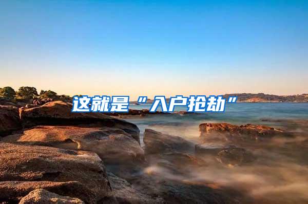 这就是“入户抢劫”