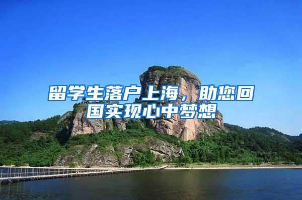 留学生落户上海，助您回国实现心中梦想
