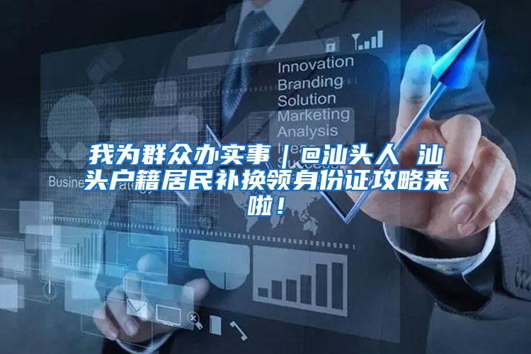 我为群众办实事｜@汕头人 汕头户籍居民补换领身份证攻略来啦！