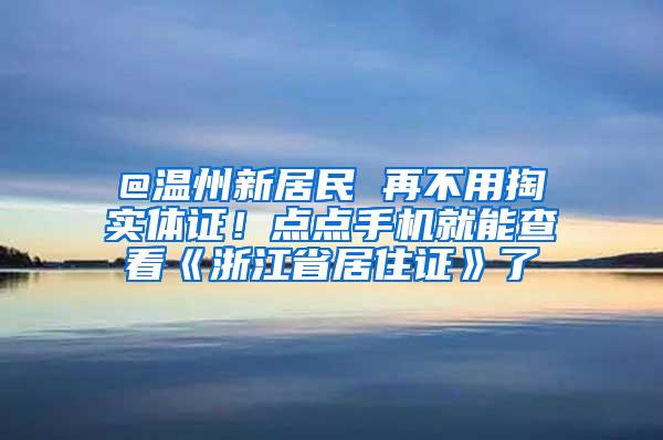 @温州新居民 再不用掏实体证！点点手机就能查看《浙江省居住证》了