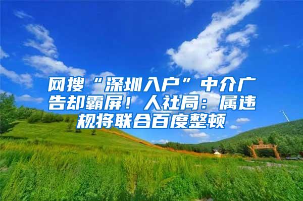 网搜“深圳入户”中介广告却霸屏！人社局：属违规将联合百度整顿