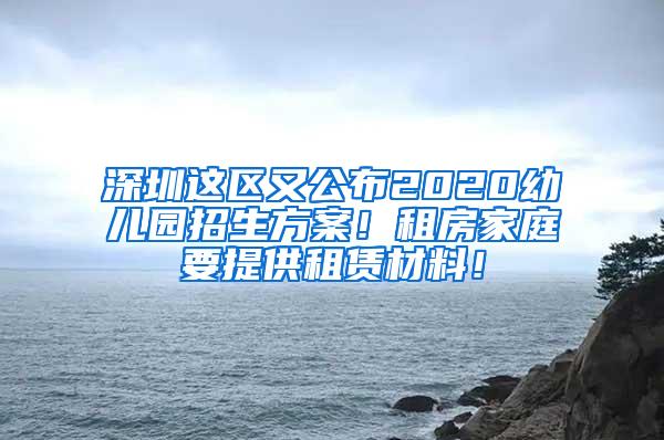 深圳这区又公布2020幼儿园招生方案！租房家庭要提供租赁材料！