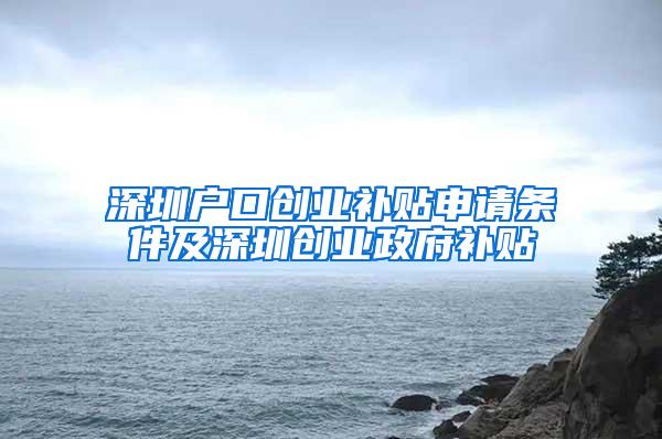 深圳户口创业补贴申请条件及深圳创业政府补贴