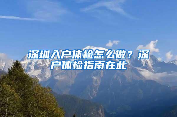 深圳入户体检怎么做？深户体检指南在此